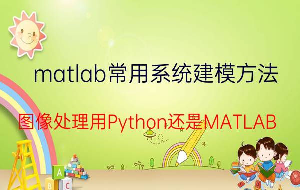 matlab常用系统建模方法 图像处理用Python还是MATLAB？